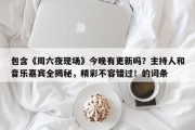 包含《周六夜现场》今晚有更新吗？主持人和音乐嘉宾全揭秘，精彩不容错过！的词条