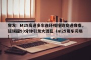 突发！M25高速多车连环相撞致交通瘫痪，延误超90分钟引发大混乱（m25发车间隔）