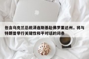 包含乌克兰总统泽连斯基赴佛罗里达州，将与特朗普举行关键性和平对话的词条