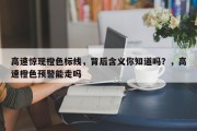 高速惊现橙色标线，背后含义你知道吗？，高速橙色预警能走吗