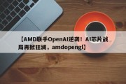 【AMD联手OpenAI逆袭！AI芯片战局再掀狂澜，amdopengl】
