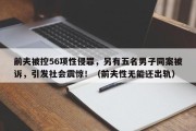 前夫被控56项性侵罪，另有五名男子同案被诉，引发社会震惊！（前夫性无能还出轨）