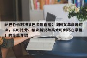 萨巴伦卡对决莱巴金娜直播：澳网女单巅峰对决，实时比分、精彩解说与高光时刻尽在掌握！的简单介绍