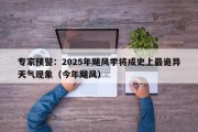 专家预警：2025年飓风季将成史上最诡异天气现象（今年飓风）