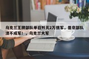 乌克兰王牌部队单日歼灭2万俄军，普京部队溃不成军！，乌克兰大军