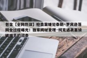 包含【全网热议】枪击案嫌犯泰勒·罗宾逊落网全过程曝光！独家揭秘查理·柯克遇袭案侦破细节的词条