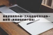 美委紧张局势升级！三大危险信号预示战争一触即发（美国面临的四个危险）