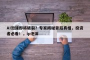 AI泡沫即将破裂？专家揭秘背后真相，投资者必看！，ip泡沫
