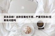 紧急召回！这款坚果吃不得，严重可致命/坚果有问题吗