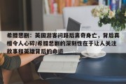 希腊悲剧：英国游客问路后离奇身亡，背后真相令人心碎/希腊悲剧的深刻性在于让人关注故事和英雄背后的命运