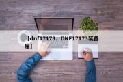 【dnf17173，DNF17173装备库】