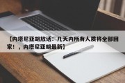【内塔尼亚胡放话：几天内所有人质将全部回家！，内塔尼亚胡最新】