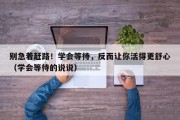 别急着赶路！学会等待，反而让你活得更舒心（学会等待的说说）