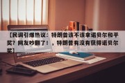 【民调引爆热议：特朗普该不该拿诺贝尔和平奖？网友吵翻了！，特朗普有没有获得诺贝尔奖】
