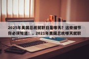 2025年美国总统就职日是哪天？这些细节你必须知道！，2021年美国总统哪天就职