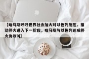【哈马斯呼吁世界社会加大对以色列施压，推动停火进入下一阶段，哈马斯与以色列达成停火协议0j】