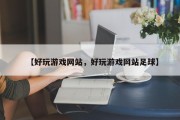 【好玩游戏网站，好玩游戏网站足球】