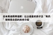 日本英语教师道歉：让口语差的孩子念“毒药”视频惹众怒的简单介绍