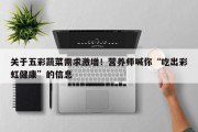 关于五彩蔬菜需求激增！营养师喊你“吃出彩虹健康”的信息