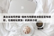 美众议员玛乔丽·格林与特朗普决裂后宣布辞职，引爆政坛震荡！的简单介绍