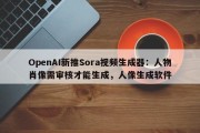 OpenAI新推Sora视频生成器：人物肖像需审核才能生成，人像生成软件