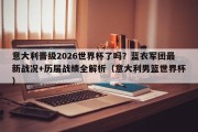 意大利晋级2026世界杯了吗？蓝衣军团最新战况+历届战绩全解析（意大利男篮世界杯）