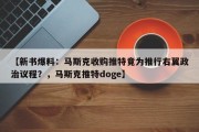 【新书爆料：马斯克收购推特竟为推行右翼政治议程？，马斯克推特doge】