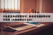 大脑重塑或成预警信号：痴呆症发病前数年即可预测（大脑痴呆吃什么药）