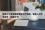 苏格兰工党领袖承诺为中产减税，警告人才外流危机（苏格兰弓）