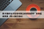 男子强奸女子后竟对哭泣的受害者说：你哭起来真美（男人强忍泪水）