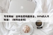 专家揭秘：这样选密码最安全，99%的人不知道！（如何选密码）