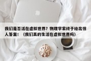 我们是否活在虚拟世界？物理学家终于给出惊人答案！（我们真的生活在虚拟世界吗）