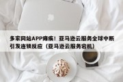 多家网站APP瘫痪！亚马逊云服务全球中断引发连锁反应（亚马逊云服务宕机）