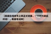 【美国在线拨号上网正式谢幕，一个时代就此终结！，美国电话网】