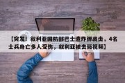【突发！叙利亚国防部巴士遭炸弹袭击，4名士兵身亡多人受伤，叙利亚被击毙视频】