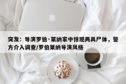 突发：导演罗伯·莱纳家中惊现两具尸体，警方介入调查/罗伯莱纳导演风格