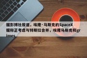 据彭博社报道，埃隆·马斯克的SpaceX据称正考虑与特斯拉合并，埃隆马斯克和grimes