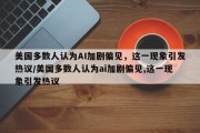 美国多数人认为AI加剧偏见，这一现象引发热议/美国多数人认为ai加剧偏见,这一现象引发热议