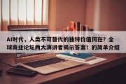 AI时代，人类不可替代的独特价值何在？全球商业论坛两大演讲者揭示答案！的简单介绍