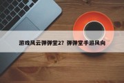 游戏风云弹弹堂2？弹弹堂手游风向
