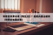 特朗普真要动用《叛乱法》？最新内幕全解析（特朗普推翻政策）