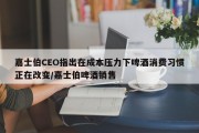 嘉士伯CEO指出在成本压力下啤酒消费习惯正在改变/嘉士伯啤酒销售