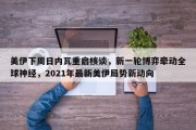 美伊下周日内瓦重启核谈，新一轮博弈牵动全球神经，2021年最新美伊局势新动向