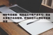 理财专家提醒：钱放这三个账户才不亏！现金太多等于白白赔钱，把钱放在什么理财项目最保值