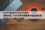 Reddit起诉Perplexity非法抓取内容，AI行业用户数据争夺战全面升级/非法red id是什么意思