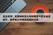包含突发！克里姆林宫公布特朗普与普京通话细节，俄罗斯公开嘲讽英国的词条