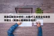 美国心脏协会呼吁：AI医疗工具安全标准亟待建立（美国心脏病协会指南）