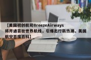 【美国初创航司BreezeAirways将开通首批世界航线，引爆出行新热潮，美国航空百度百科】