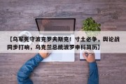 【乌军死守波克罗夫斯克！寸土必争，舆论战同步打响，乌克兰总统波罗申科简历】