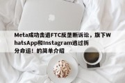 Meta成功击退FTC反垄断诉讼，旗下WhatsApp和Instagram逃过拆分命运！的简单介绍